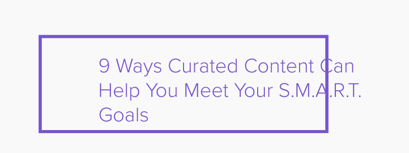  Ways Curated Content Can Help You Meet Your S.M.A.R.T. Goals